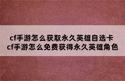 cf手游怎么获取永久英雄自选卡 cf手游怎么免费获得永久英雄角色